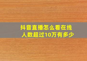 抖音直播怎么看在线人数超过10万有多少