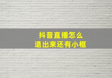 抖音直播怎么退出来还有小框