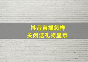 抖音直播怎样关闭送礼物显示