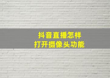 抖音直播怎样打开摄像头功能