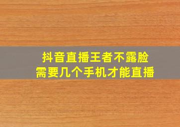 抖音直播王者不露脸需要几个手机才能直播