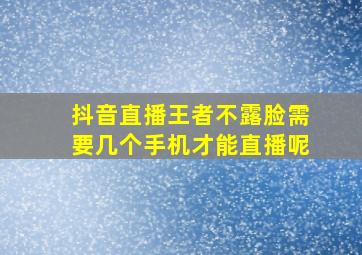 抖音直播王者不露脸需要几个手机才能直播呢