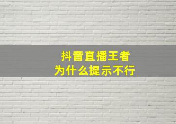 抖音直播王者为什么提示不行