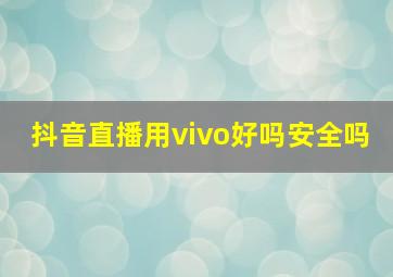 抖音直播用vivo好吗安全吗