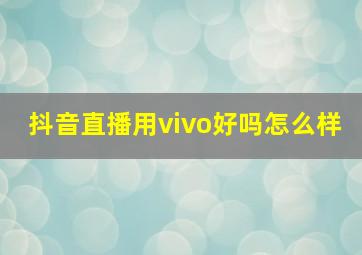 抖音直播用vivo好吗怎么样