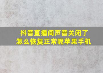 抖音直播间声音关闭了怎么恢复正常呢苹果手机