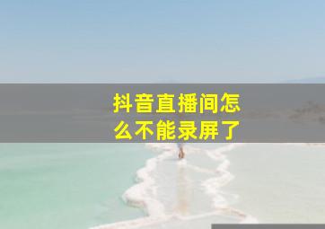 抖音直播间怎么不能录屏了