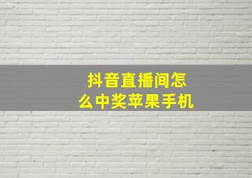 抖音直播间怎么中奖苹果手机