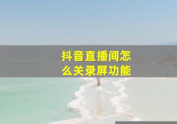 抖音直播间怎么关录屏功能