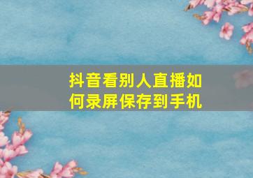 抖音看别人直播如何录屏保存到手机