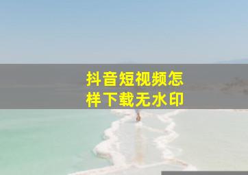 抖音短视频怎样下载无水印