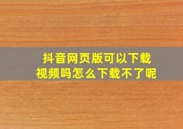 抖音网页版可以下载视频吗怎么下载不了呢