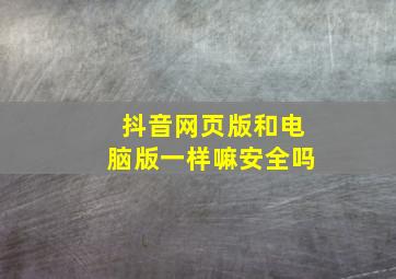 抖音网页版和电脑版一样嘛安全吗