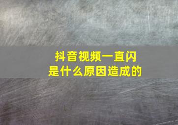 抖音视频一直闪是什么原因造成的