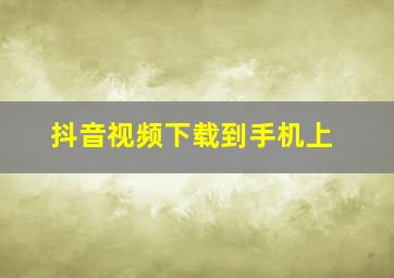 抖音视频下载到手机上