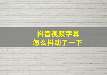 抖音视频字幕怎么抖动了一下