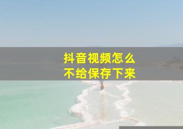 抖音视频怎么不给保存下来