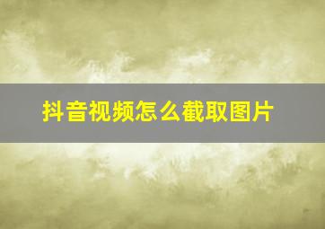 抖音视频怎么截取图片