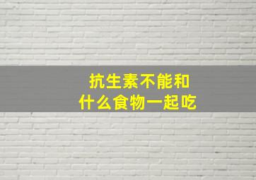 抗生素不能和什么食物一起吃