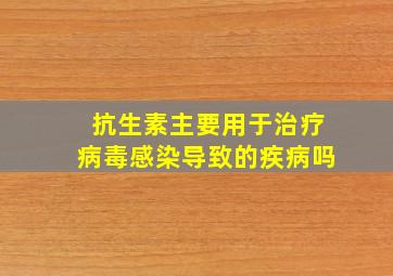 抗生素主要用于治疗病毒感染导致的疾病吗