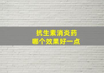 抗生素消炎药哪个效果好一点