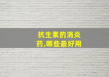 抗生素的消炎药,哪些最好用