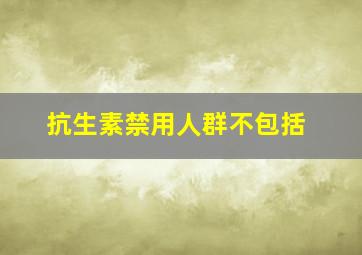 抗生素禁用人群不包括