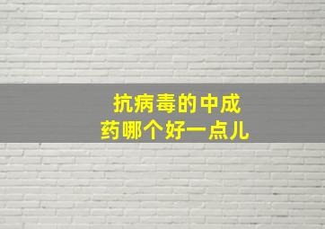 抗病毒的中成药哪个好一点儿