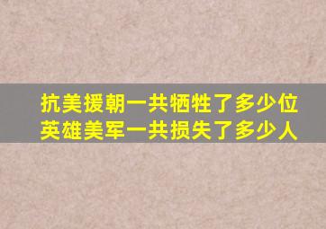 抗美援朝一共牺牲了多少位英雄美军一共损失了多少人