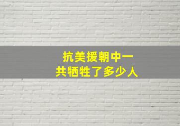 抗美援朝中一共牺牲了多少人