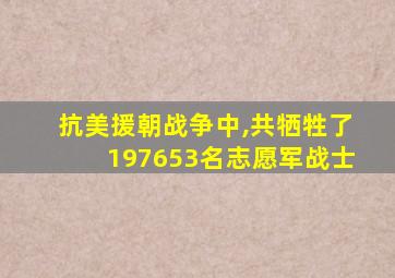 抗美援朝战争中,共牺牲了197653名志愿军战士