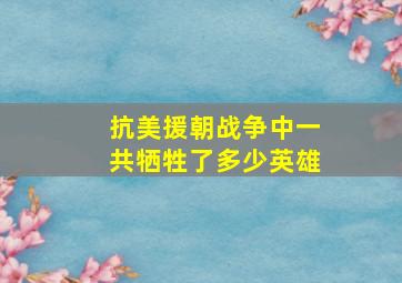 抗美援朝战争中一共牺牲了多少英雄