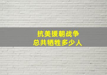 抗美援朝战争总共牺牲多少人