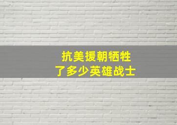 抗美援朝牺牲了多少英雄战士