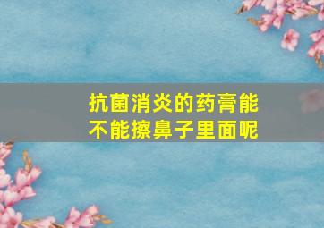 抗菌消炎的药膏能不能擦鼻子里面呢