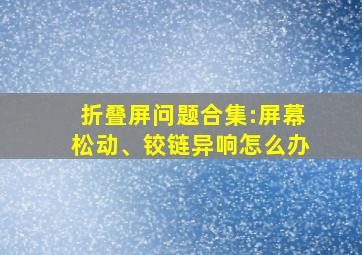 折叠屏问题合集:屏幕松动、铰链异响怎么办