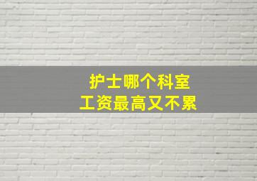 护士哪个科室工资最高又不累