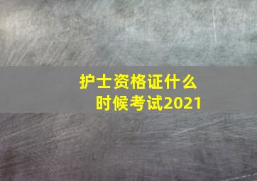 护士资格证什么时候考试2021