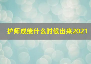 护师成绩什么时候出来2021