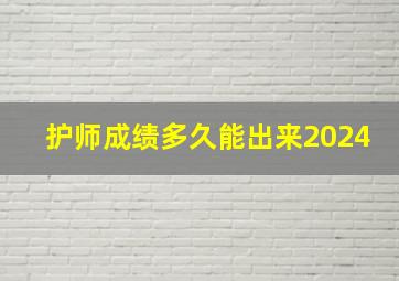 护师成绩多久能出来2024