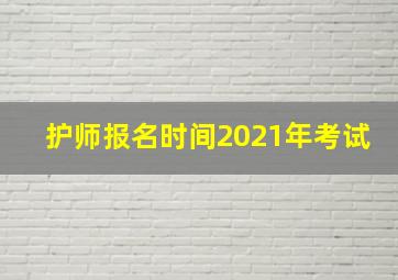 护师报名时间2021年考试