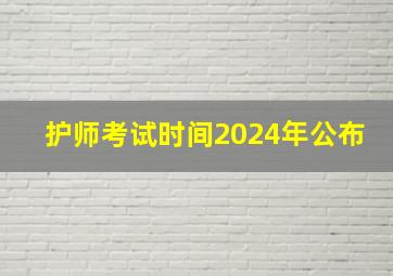 护师考试时间2024年公布