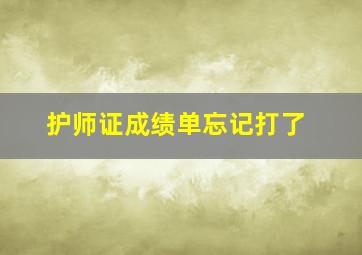 护师证成绩单忘记打了