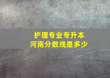 护理专业专升本河南分数线是多少