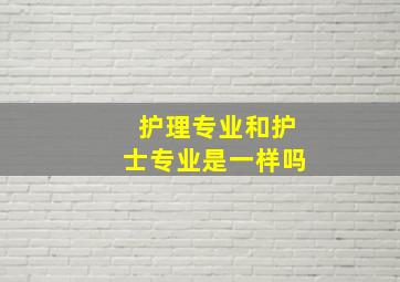 护理专业和护士专业是一样吗