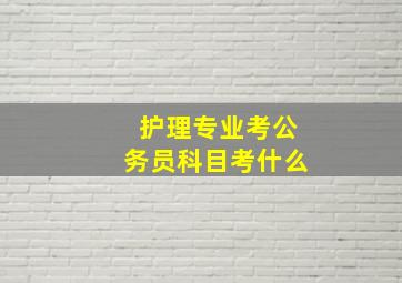 护理专业考公务员科目考什么