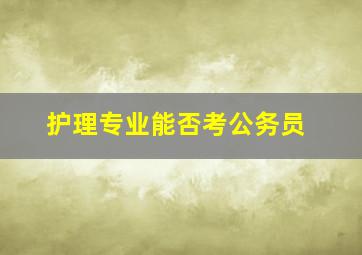 护理专业能否考公务员