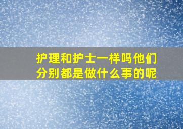 护理和护士一样吗他们分别都是做什么事的呢