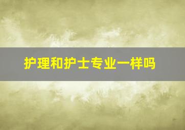 护理和护士专业一样吗