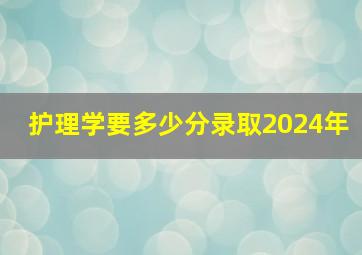 护理学要多少分录取2024年